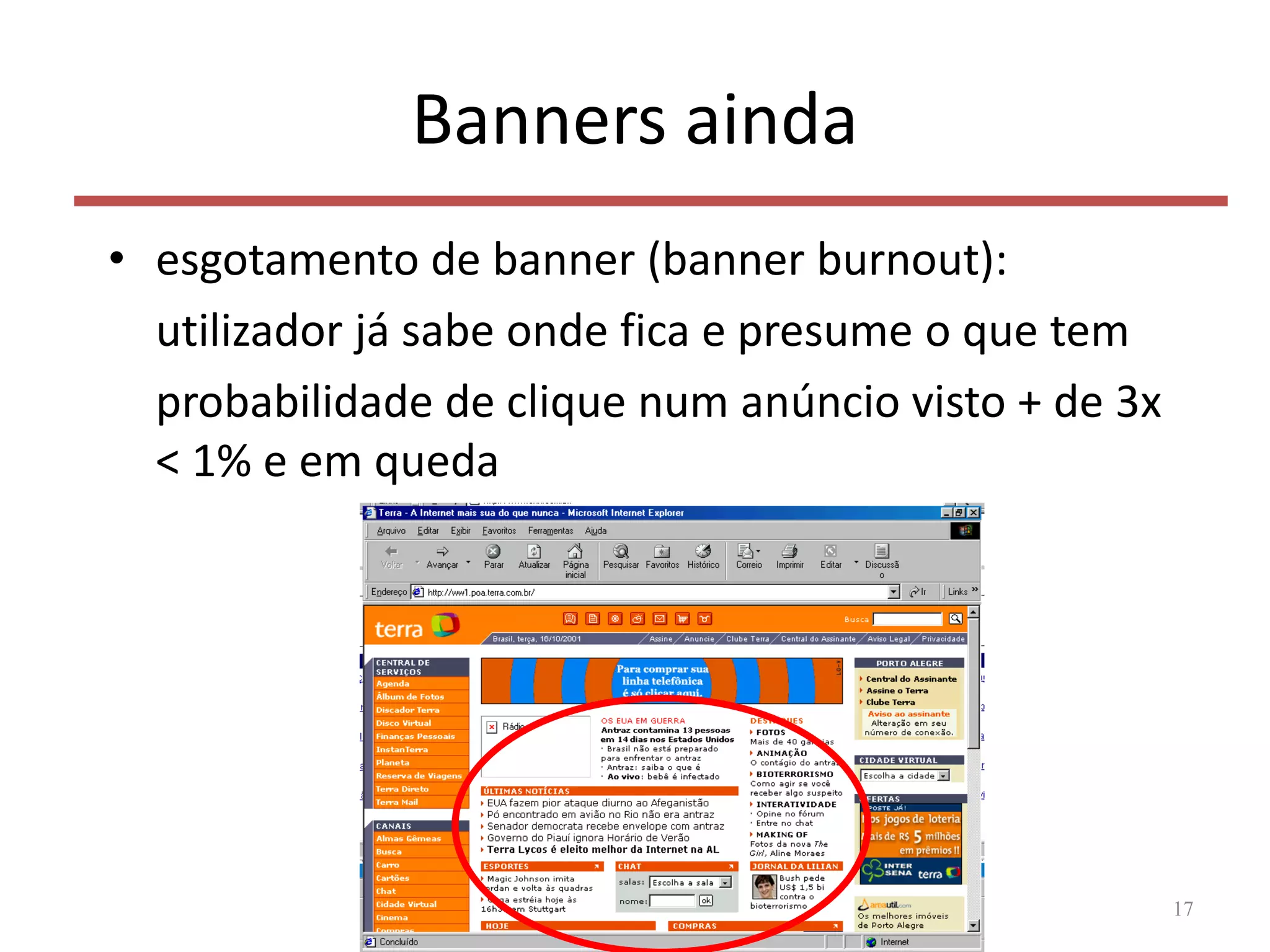 Banners ainda
• esgotamento de banner (banner burnout):
utilizador já sabe onde fica e presume o que tem
probabilidade de clique num anúncio visto + de 3x
< 1% e em queda
17
 