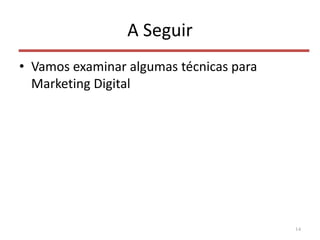 A Seguir
• Vamos examinar algumas técnicas para
Marketing Digital
14
 