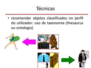 Técnicas
• recomendar objetos classificados no perfil
do utilizador: uso de taxonomia (thesaurus
ou ontologia)
50
 