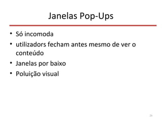 Janelas Pop-Ups
• Só incomoda
• utilizadors fecham antes mesmo de ver o
conteúdo
• Janelas por baixo
• Poluição visual
20
 