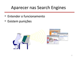Aparecer nas Search Engines
• Entender o funcionamento
• Existem punições
22
 