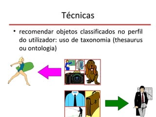 Técnicas
• recomendar objetos classificados no perfil
do utilizador: uso de taxonomia (thesaurus
ou ontologia)
50
 
