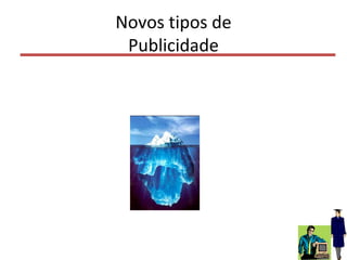 Novos tipos de
Publicidade
84
 