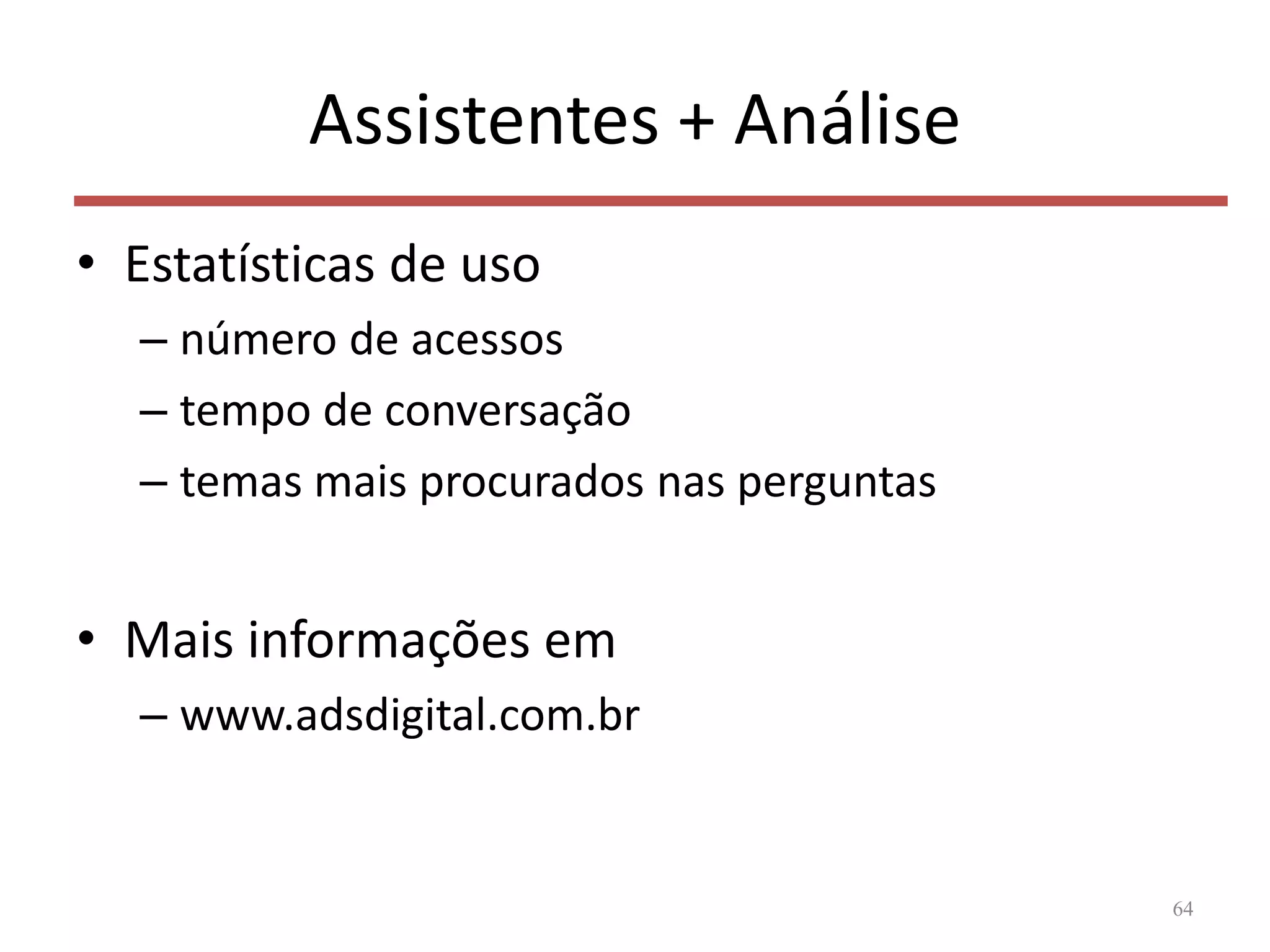 Assistentes + Análise
• Estatísticas de uso
– número de acessos
– tempo de conversação
– temas mais procurados nas perguntas
• Mais informações em
– www.adsdigital.com.br
64
 