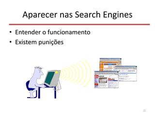 Aparecer nas Search Engines
• Entender o funcionamento
• Existem punições
22
 