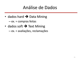 Análise de Dados
• dados hard  Data Mining
– ex. = compras feitas
• dados soft  Text Mining
– ex. = avaliações, reclamações
33
 