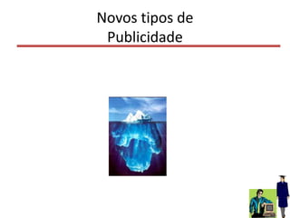 Novos tipos de
Publicidade
84
 
