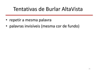 Tentativas de Burlar AltaVista
• repetir a mesma palavra
• palavras invisíveis (mesma cor de fundo)
26
 
