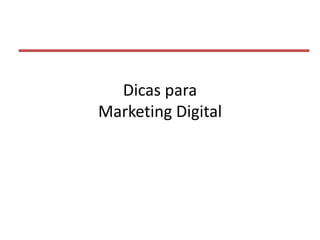 Dicas para
Marketing Digital
 