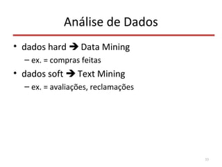 Análise de Dados
• dados hard  Data Mining
– ex. = compras feitas
• dados soft  Text Mining
– ex. = avaliações, reclamações
33
 
