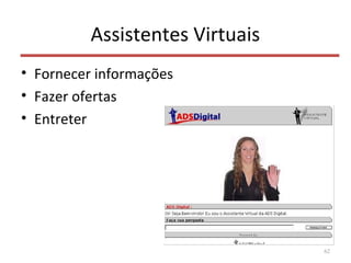 Assistentes Virtuais
• Fornecer informações
• Fazer ofertas
• Entreter
62
 