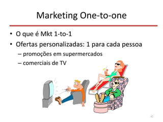 Marketing One-to-one
• O que é Mkt 1-to-1
• Ofertas personalizadas: 1 para cada pessoa
– promoções em supermercados
– comerciais de TV
42
 