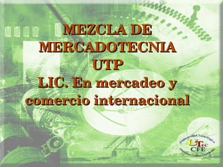 MEZCLA DE MEZCLA DE 
MERCADOTECNIAMERCADOTECNIA
UTPUTP
LIC. En mercadeo y LIC. En mercadeo y 
comercio internacionalcomercio internacional
 