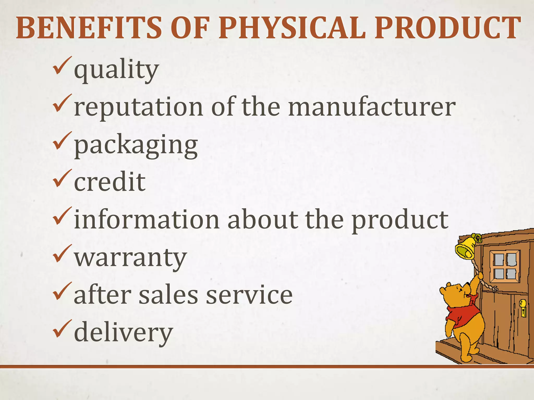 BENEFITS OF PHYSICAL PRODUCT
quality
reputation of the manufacturer
packaging
credit
information about the product
warranty
after sales service
delivery