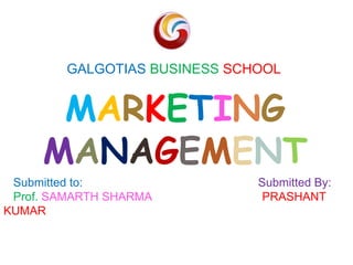 GALGOTIAS BUSINESS SCHOOL
Submitted to: Submitted By:
Prof. SAMARTH SHARMA PRASHANT
KUMAR
MARKETING
MANAGEMENT
 