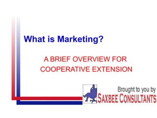 What is Marketing?
A BRIEF OVERVIEW FOR
COOPERATIVE EXTENSION
 