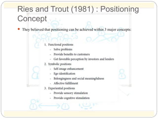 Ries and Trout (1981) : Positioning 
Concept 
 They believed that positioning can be achieved within 3 major concepts: 
 