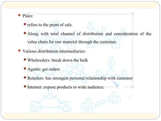  Place: 
 refers to the point of sale. 
 Along with total channel of distribution and consideration of the 
value chain...