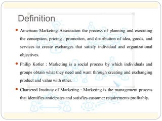Definition 
 American Marketing Association the process of planning and executing 
the conception, pricing , promotion, a...