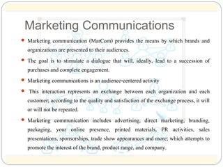 Marketing Communications 
 Marketing communication (MarCom) provides the means by which brands and 
organizations are pre...