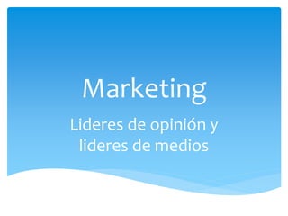 Marketing 
Lideres de opinión y 
lideres de medios 
 