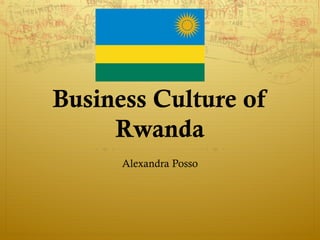 Business Culture of 
Rwanda 
Alexandra Posso 
 