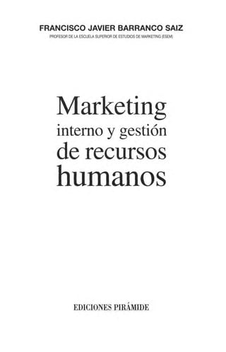 FRANCISCO JAVIER BARRANCO SAIZ
PROFESOR DE LA ESCUELA SUPERIOR DE ESTUDIOS DE MARKETING (ESEM)
Marketing
interno y gestión
de recursos
humanos
EDICIONES PIRÁMIDE
 