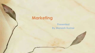 Presented
By Manesh Kumar
Marketing
 