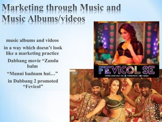 music albums and videos
in a way which doesn’t look
like a marketing practice
Dabbang movie “Zandu
balm
“Munni badnam hui…”
in Dabbang 2 promoted
“Fevicol”
 