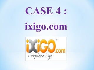 CASE 4 :
ixigo.com
 