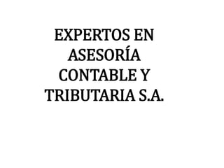 EXPERTOS EN
ASESORÍA
CONTABLE Y
TRIBUTARIA S.A.
 