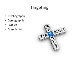 Targeting
• Psychographic
• Demographic
• Profiles
• Granularity
 