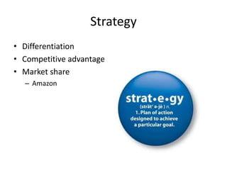 Strategy
• Differentiation
• Competitive advantage
• Market share
– Amazon
 