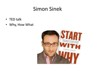 Simon Sinek
• TED talk
• Why, How What
 