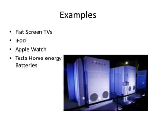 Examples
• Flat Screen TVs
• iPod
• Apple Watch
• Tesla Home energy
Batteries
 