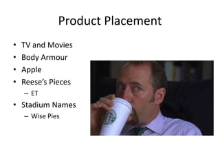 Product Placement
• TV and Movies
• Body Armour
• Apple
• Reese’s Pieces
– ET
• Stadium Names
– Wise Pies
 