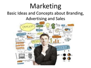 Marketing
Basic Ideas and Concepts about Branding,
Advertising and Sales
 