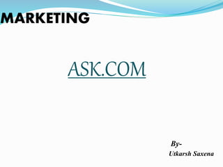 MARKETING
ASK.COM
By-
Utkarsh Saxena
 