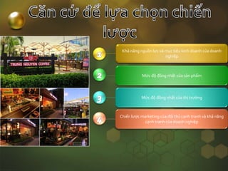 Khả năng nguồn lực và mục tiêu kinh doanh của doanh
nghiệp
Mức độ đồng nhất của sản phẩm
Mức độ đồng nhất của thị trường
Chiến lược marketing của đối thủ cạnh tranh và khả năng
cạnh tranh của doanh nghiệp
 