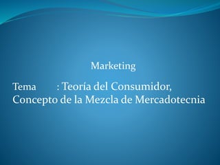 Marketing
Tema : Teoría del Consumidor,
Concepto de la Mezcla de Mercadotecnia
 