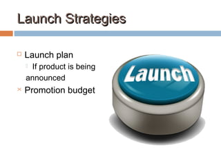 Launch StrategiesLaunch Strategies
 Launch plan
 If product is being
announced
 Promotion budget
 