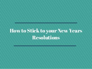 How to Stick to your New Years
Resolutions
 