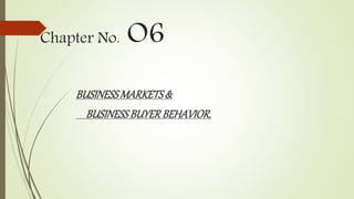 Chapter No. O6
BUSINESSMARKETS&
BUSINESSBUYERBEHAVIOR.
 