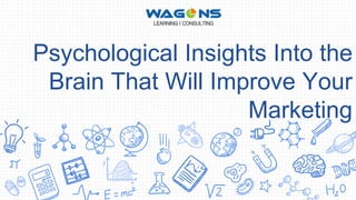 Psychological Insights Into the
Brain That Will Improve Your
Marketing
 