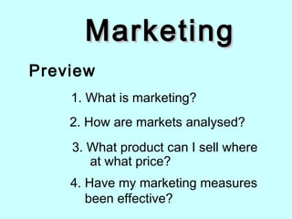 MarketingMarketing
Preview
3. What product can I sell where
at what price?
2. How are markets analysed?
1. What is marketing?
4. Have my marketing measures
been effective?
 