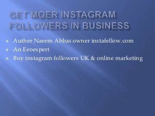 Auther Naeem Abbas owner instafellow.com
 An Eeoexpert
 Buy instagram followers UK & online marketing
 