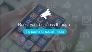 Boost your business through
the power of social media
 