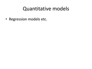 Quantitative models
• Regression models etc.
 