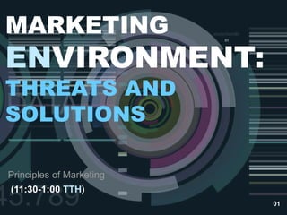 01
MARKETING
ENVIRONMENT:
THREATS AND
SOLUTIONS
Principles of Marketing
(11:30-1:00 TTH)
 