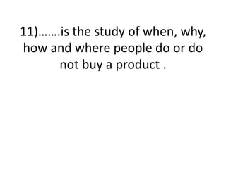 11)…….is the study of when, why,
how and where people do or do
not buy a product .